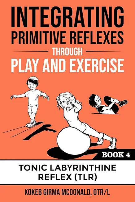 Integrating Primitive Reflexes Through Play and Exercise: An Interactive Guide to the Tonic Labyrinthine Reflex (TLR)