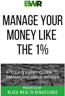 Manage Your Money Like The 1%: A Step By Step Guide To Managing Your Money