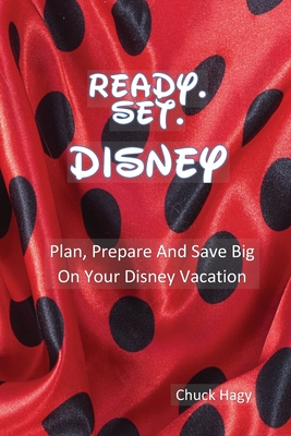 Ready. Set. Disney: Plan, Prepare And Save Big On Your Disney Vacation!