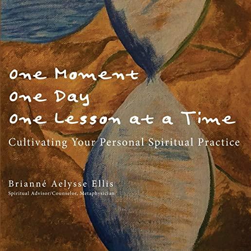 One Moment, One Day, One Lesson at a Time: Cultivating Your Personal Spiritual Practice