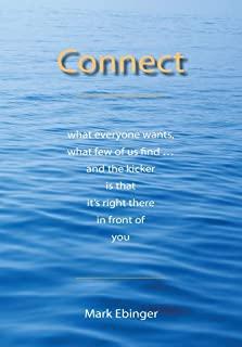 Connect: What Everyone Wants, What Few of Us Find ... and the Kicker Is That It's Right There in Front of You