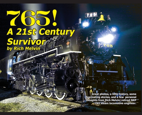 765, A Twenty-First Century Survivor: A little history, some great stories, and a few personal thoughts from Rich Melvin, the 765's engineer. 192 page