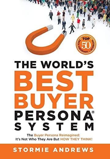 The World's Best Buyer Persona System: The Buyer Persona Reimagined: It's Not Who They Are but HOW THEY THINK!