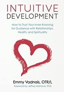 Intuitive Development: How to Trust Your Inner Knowing for Guidance with Relationships, Health, and Spirituality