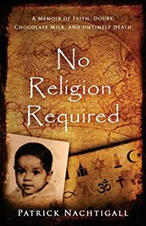 No Religion Required: A Memoir of Faith, Doubt, Chocolate Milk, and Untimely Death: A Memoir of Faith, Doubt, Chocolate Milk, and Untimely D
