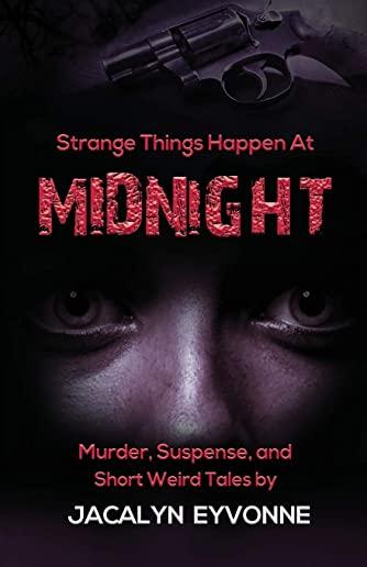 Strange Things Happen At Midnight: Murder, Suspense, and Short Weird Tales