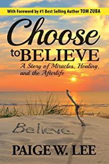 Choose to Believe: A Story of Miracles, Healing, and the Afterlife