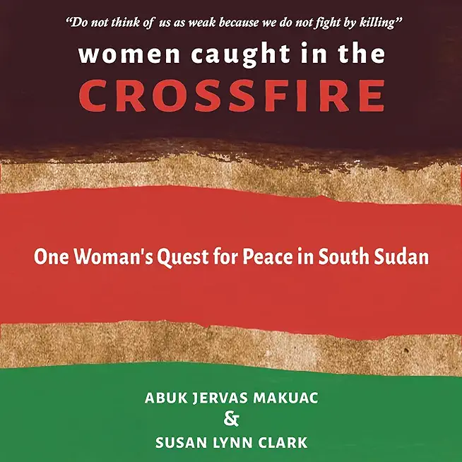 Women Caught in the Crossfire: One Woman's Quest for Peace in South Sudan