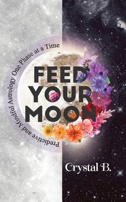 Feed Your Moon: Predictive and Mindful Astrology One Phase at a Time