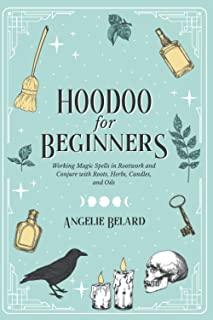 Hoodoo For Beginners: Working Magic Spells in Rootwork and Conjure with Roots, Herbs, Candles, and Oils