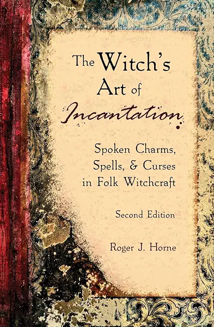 The Witch's Art of Incantation: Spoken Charms, Spells, & Curses in Folk Witchcraft