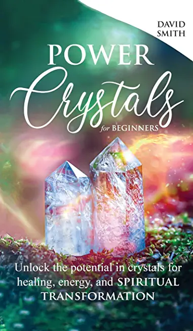 Power Crystals For Beginners: Unlock the Potential in Crystals for Healing, Energy, and Spiritual Transformation