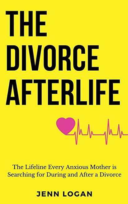 The Divorce Afterlife: The Lifeline Every Anxious Mother is Searching for During and After a Divorce