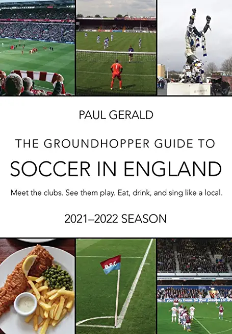 The Groundhopper Guide to Soccer in England, 2021-22 Edition: Meet the clubs. See them play. Eat, drink, and sing with the locals.