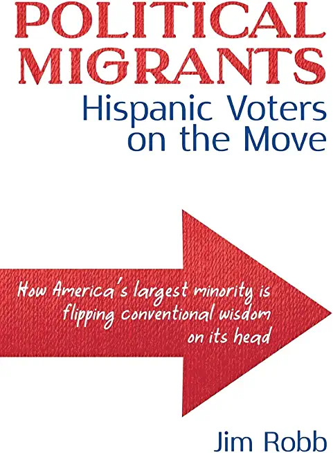 Political Migrants: Hispanic Voters on the Move-How America's Largest Minority Is Flipping Conventional Wisdom on Its Head