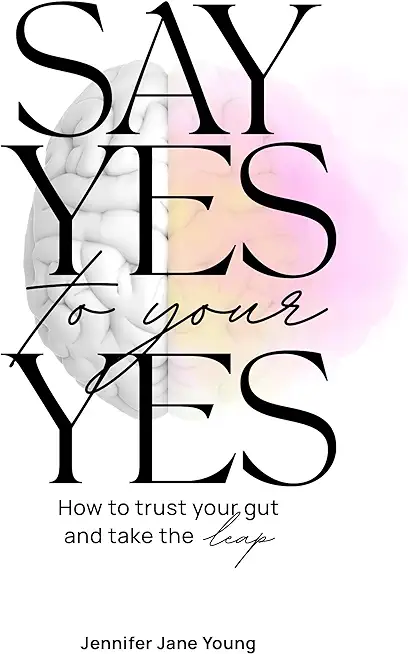 Say Yes to Your YES: How to Trust Your Gut and Take the Leap