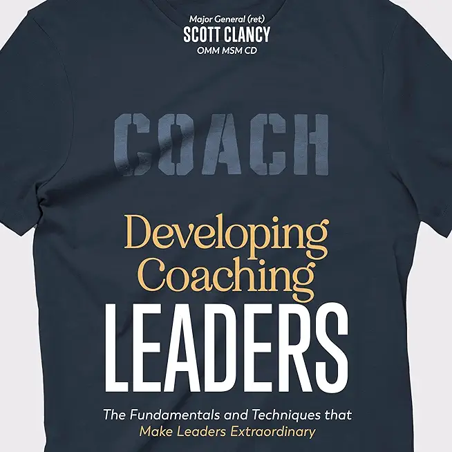 Developing Coaching Leaders: The Fundamentals and Techniques that Make Leaders Extraordinary