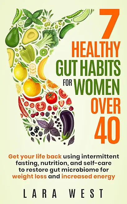 7 Healthy Gut Habits For Women Over 40: Get Your Life Back Using Intermittent Fasting, Nutrition, and Self-Care to Restore Gut Microbiome for Weight L