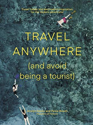 Travel Anywhere (and Avoid Being a Tourist): Travel Trends and Destination Inspiration for the Modern Adventurer