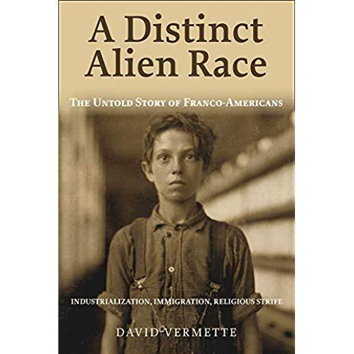 A Distinct Alien Race: The Untold Story of Franco-Americans: Industrialization, Immigration, Religious Strife