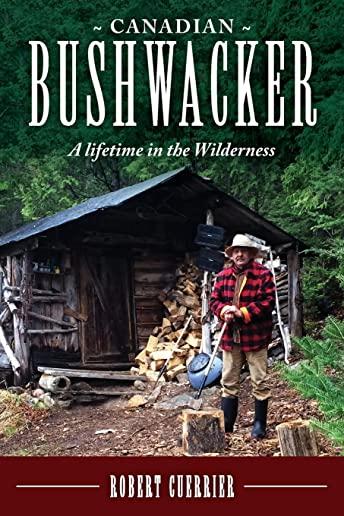 Canadian Bushwacker: A Lifetime in the Wilderness