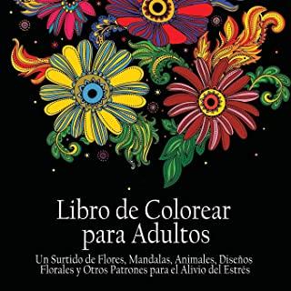 Libro de Colorear Para Adultos: Un Surtido de Flores, Mandalas, Animals, Disenos Florales y Otros Patrones Para el Alivio del EstrÃ©s