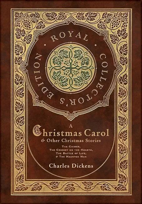 A Christmas Carol and Other Christmas Stories: The Chimes, The Cricket on the Hearth, The Battle of Life, and The Haunted Man (Royal Collector's Editi