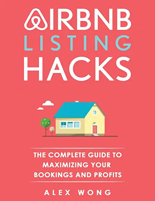 Airbnb Listing Hacks: The Complete Guide To Maximizing Your Bookings And Profits