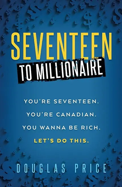 SEVENTEEN TO MILLIONAIRE You're Seventeen. You're Canadian. You wanna be rich. Let's do this.