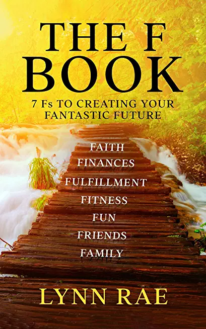 The F Book: 7 Fs TO CREATING YOUR FANTASTIC FUTURE