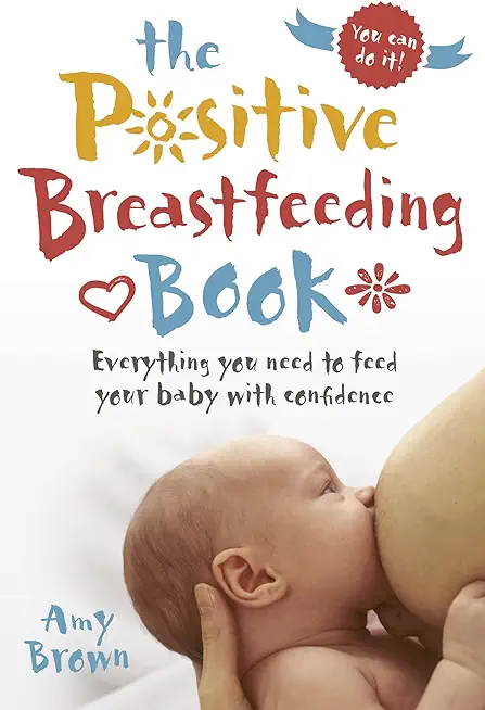 The Positive Breastfeeding Book: Everything You Need to Feed Your Baby with Confidence