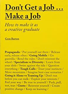 Don't Get a Job... Make a Job: How to Make It as a Creative Gradute (in the Fields of Design, Fashion, Architecture, Advertising and More)