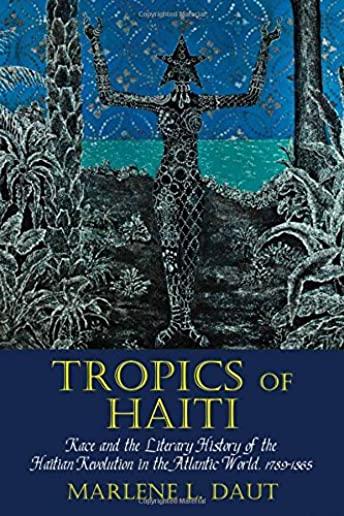 Tropics of Haiti: Race and the Literary History of the Haitian Revolution in the Atlantic World, 1789-1865