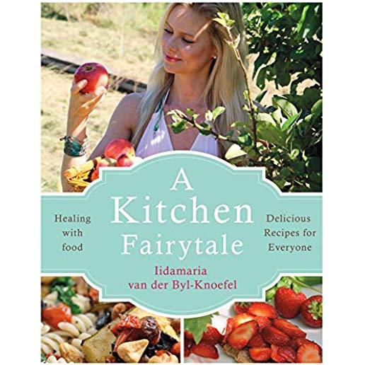 A Kitchen Fairytale: Healing with Food - Delicious Recipes for Everyone