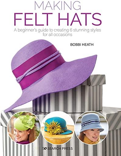 Making Felt Hats: A Beginners Guide to Creating 6 Stunning Styles for All Occasions