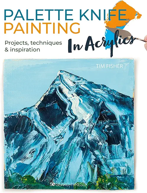 Palette Knife Painting in Acrylics: Projects, Techniques & Inspiration to Get You Started