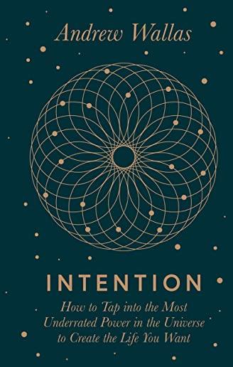 Intention: How to Tap Into the Most Underrated Power in the Universe