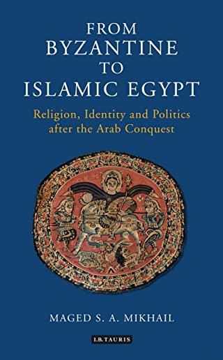 From Byzantine to Islamic Egypt: Religion, Identity and Politics after the Arab Conquest