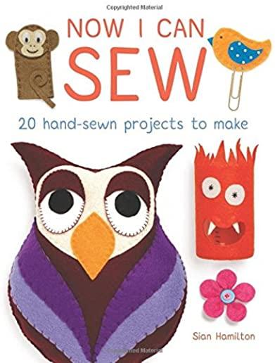 Now I Can Sew: 20 Hand-Sewn Projects for Kids to Make