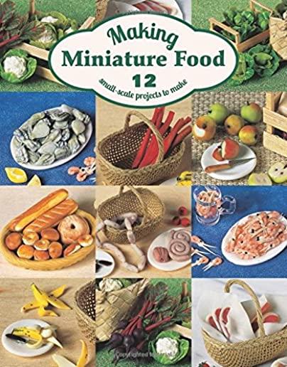 Making Miniature Food: 12 Small-Scale Projects to Make