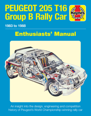 Peugeot 205 T16 Group B Rally Car Enthusiasts' Manual: 1983 to 1988 - An Insight Into the Design, Engineering and Competition History of Peugeot's Wor