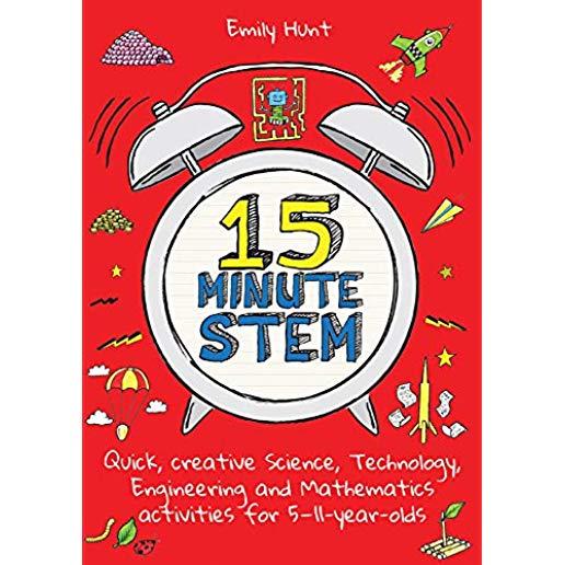 15-Minute Stem: Quick, Creative Science, Technology, Engineering and Mathematics Activities for 5-11 Year-Olds