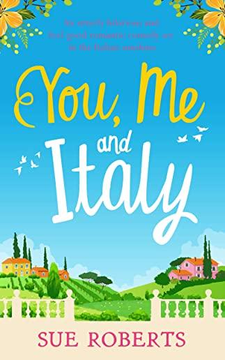You, Me and Italy: An Utterly Hilarious and Feel-Good Romantic Comedy Set in the Italian Sunshine