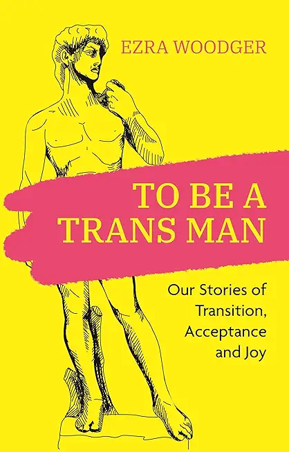 To Be a Trans Man: Our Stories of Transition, Acceptance and Joy