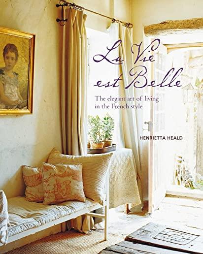Vie Est Belle: The Elegant Art of Living in the French Style