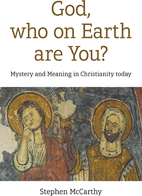 God, Who on Earth Are You?: Mystery and Meaning in Christianity Today