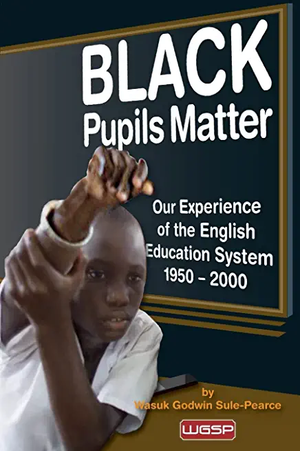 Black Pupils Matter: Our Experience Of The English Education System 1950 - 2000