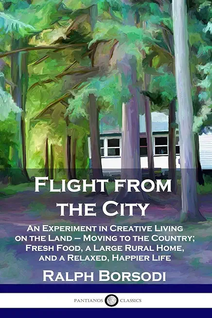 Flight from the City: An Experiment in Creative Living on the Land - Moving to the Country; Fresh Food, a Large Rural Home, and a Relaxed, H