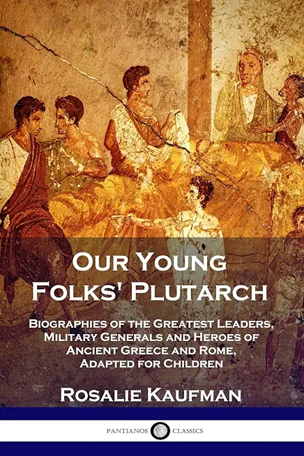 Our Young Folks' Plutarch: Biographies of the Greatest Leaders, Military Generals and Heroes of Ancient Greece and Rome, Adapted for Children