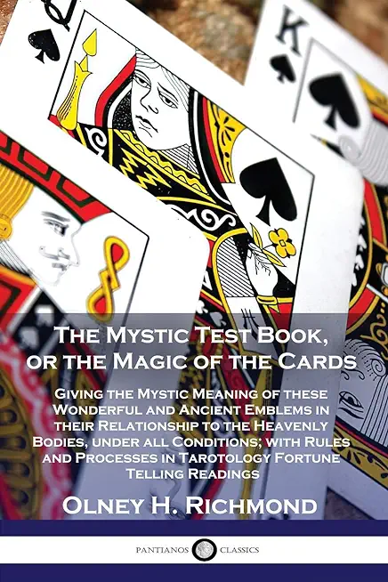 The Mystic Test Book, or the Magic of the Cards: Giving the Mystic Meaning of these Wonderful and Ancient Emblems in their Relationship to the Heavenl